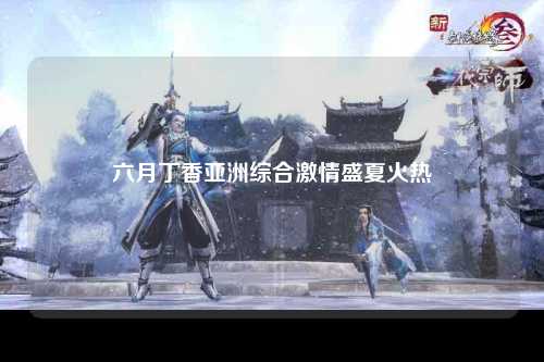 六月丁香亚洲综合激情盛夏火热
