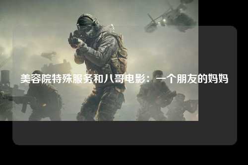 美容院特殊服务和八哥电影：一个朋友的妈妈