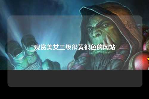 观赏美女三级很黄很色的网站