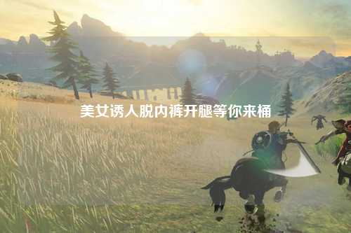 美女诱人脱内裤开腿等你来桶