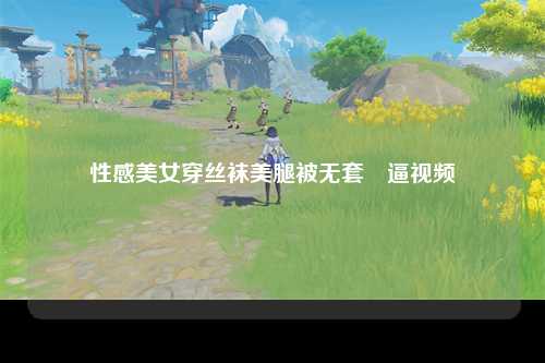性感美女穿丝袜美腿被无套肏逼视频