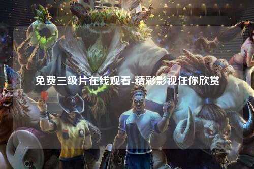 免费三级片在线观看-精彩影视任你欣赏