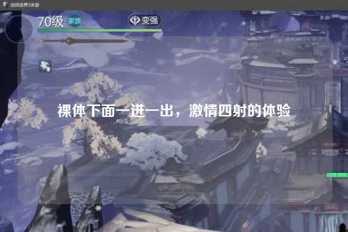裸体下面一进一出，激情四射的体验