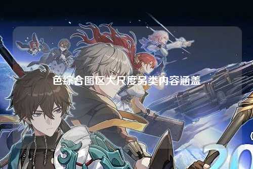 色综合图区大尺度另类内容涵盖