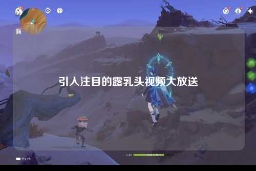 引人注目的露乳头视频大放送