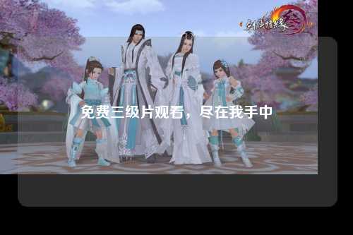 免费三级片观看，尽在我手中