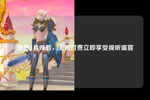 免费A片观看，无需付费立即享受视听盛宴