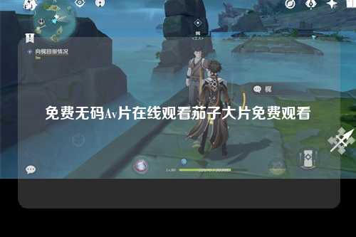 免费无码Av片在线观看茄子大片免费观看