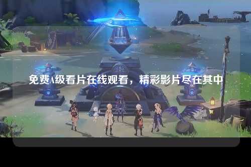 免费A级看片在线观看，精彩影片尽在其中