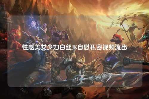 性感美女少妇白丝JK自慰私密视频流出