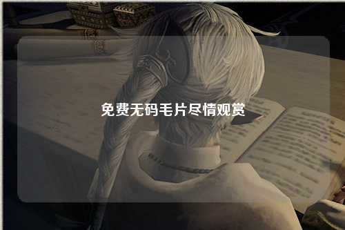 免费无码毛片尽情观赏