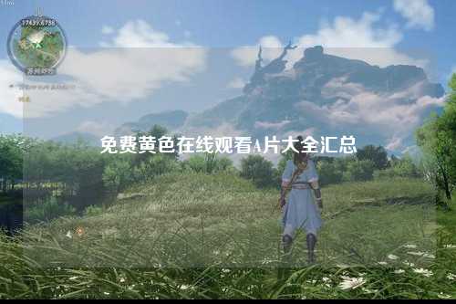 免费黄色在线观看A片大全汇总