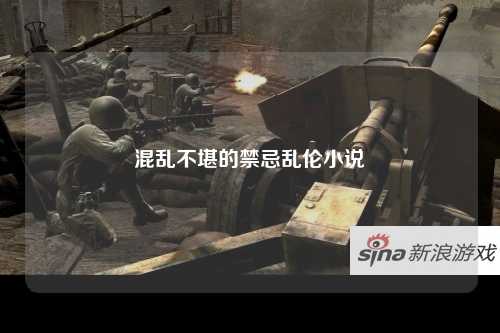混乱不堪的禁忌乱伦小说