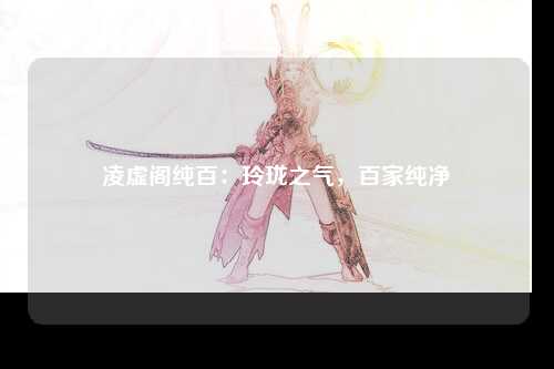 凌虚阁纯百：玲珑之气，百家纯净