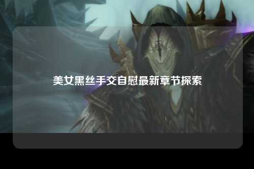 美女黑丝手交自慰最新章节探索