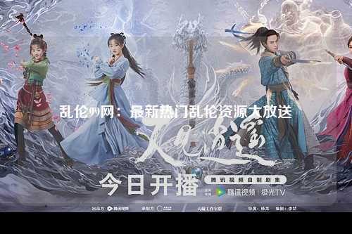 乱伦99网：最新热门乱伦资源大放送