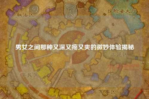 男女之间那种又深又疼又爽的微妙体验揭秘