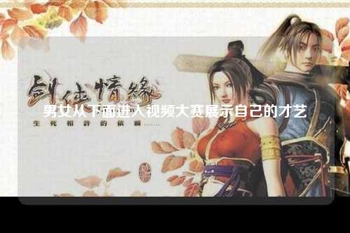 男女从下面进入视频大赛展示自己的才艺