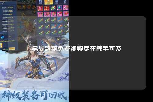 男女飘飘免费视频尽在触手可及