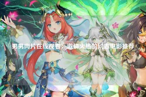 男男肉片在线观看：激情火热的同志电影推荐